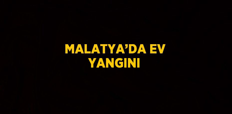 MALATYA’DA EV YANGINI