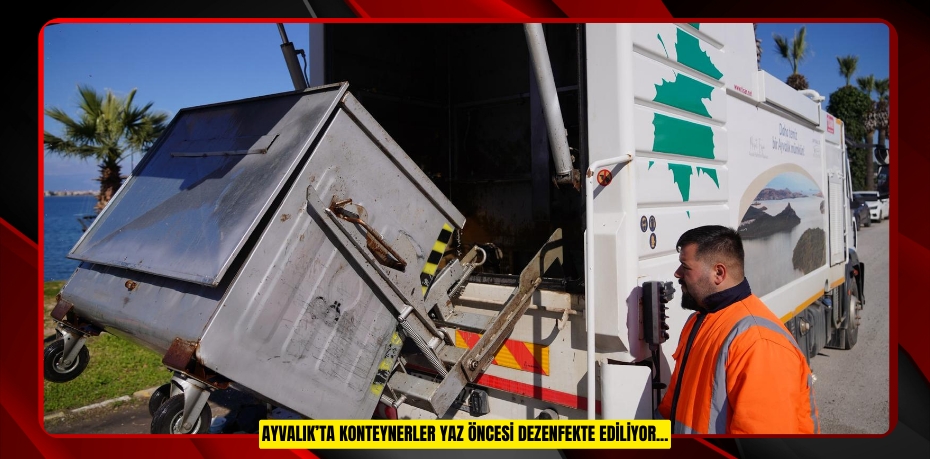 AYVALIK’TA KONTEYNERLER YAZ ÖNCESİ DEZENFEKTE EDİLİYOR...