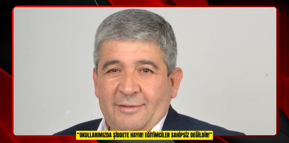 “OKULLARIMIZDA ŞİDDETE HAYIR! EĞİTİMCİLER SAHİPSİZ DEĞİLDİR!”