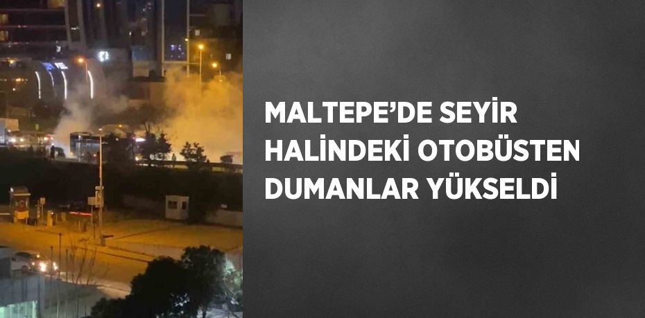 MALTEPE’DE SEYİR HALİNDEKİ OTOBÜSTEN DUMANLAR YÜKSELDİ