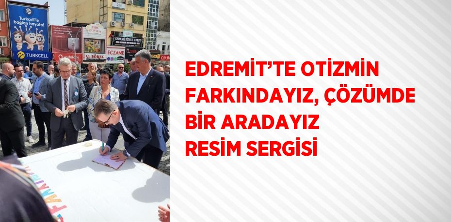 EDREMİT’TE OTİZMİN FARKINDAYIZ, ÇÖZÜMDE BİR ARADAYIZ RESİM SERGİSİ