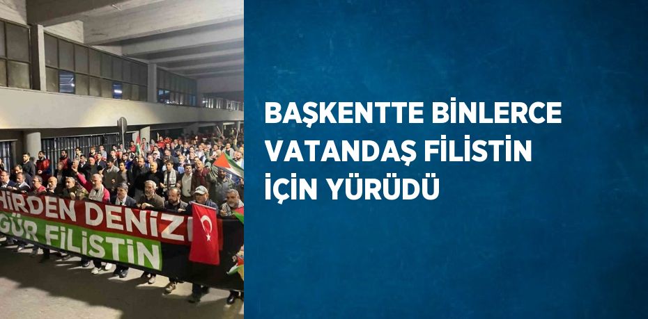 BAŞKENTTE BİNLERCE VATANDAŞ FİLİSTİN İÇİN YÜRÜDÜ
