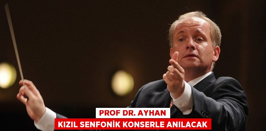 PROF DR. AYHAN KIZIL SENFONİK KONSERLE ANILACAK