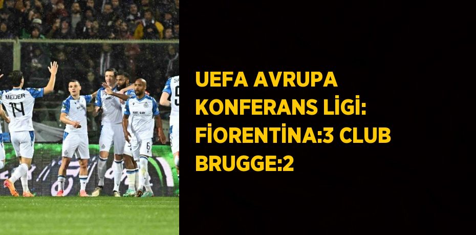 UEFA AVRUPA KONFERANS LİGİ: FİORENTİNA:3 CLUB BRUGGE:2