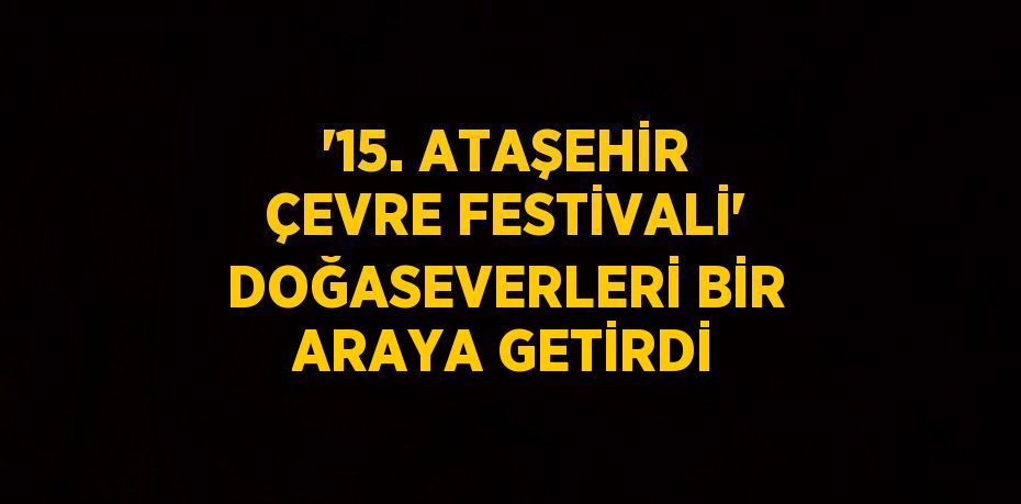 '15. ATAŞEHİR ÇEVRE FESTİVALİ' DOĞASEVERLERİ BİR ARAYA GETİRDİ