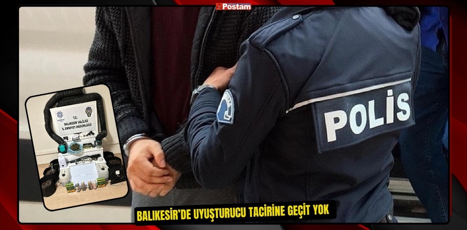 Balıkesir’de uyuşturucu tacirine geçit yok  