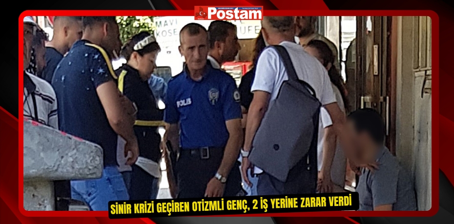 Sinir krizi geçiren otizmli genç, 2 iş yerine zarar verdi  