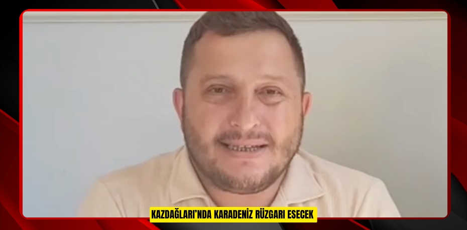 Kazdağları’nda Karadeniz rüzgarı esecek