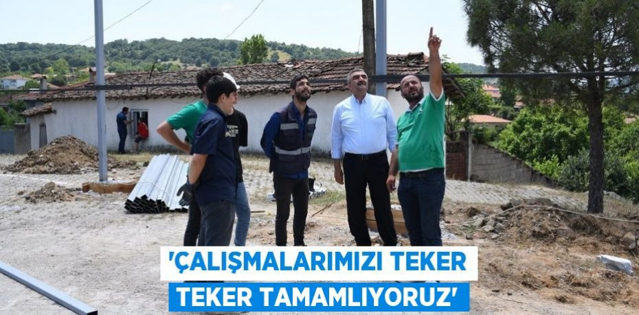 'Çalışmalarımızı teker teker tamamlıyoruz'