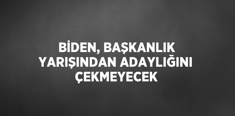 BİDEN, BAŞKANLIK YARIŞINDAN ADAYLIĞINI ÇEKMEYECEK