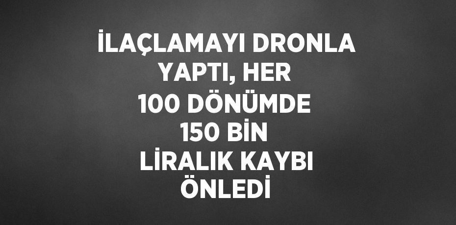 İLAÇLAMAYI DRONLA YAPTI, HER 100 DÖNÜMDE 150 BİN LİRALIK KAYBI ÖNLEDİ
