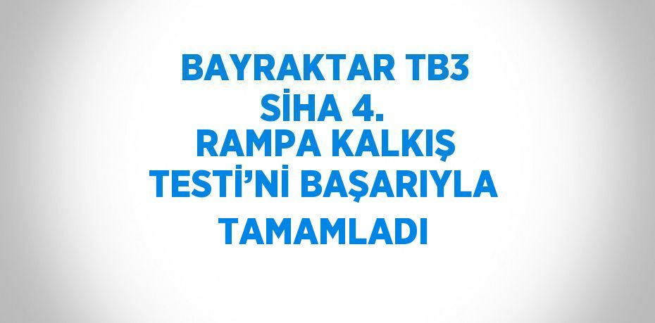 BAYRAKTAR TB3 SİHA 4. RAMPA KALKIŞ TESTİ’Nİ BAŞARIYLA TAMAMLADI