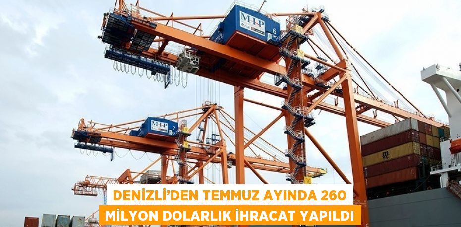 DENİZLİ’DEN TEMMUZ AYINDA 260 MİLYON DOLARLIK İHRACAT YAPILDI