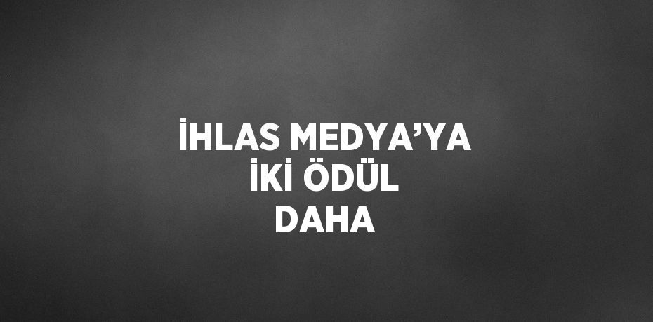 İHLAS MEDYA’YA İKİ ÖDÜL DAHA