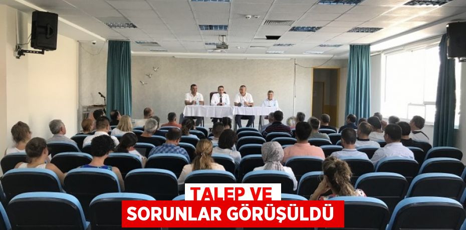 Talep ve sorunlar görüşüldü