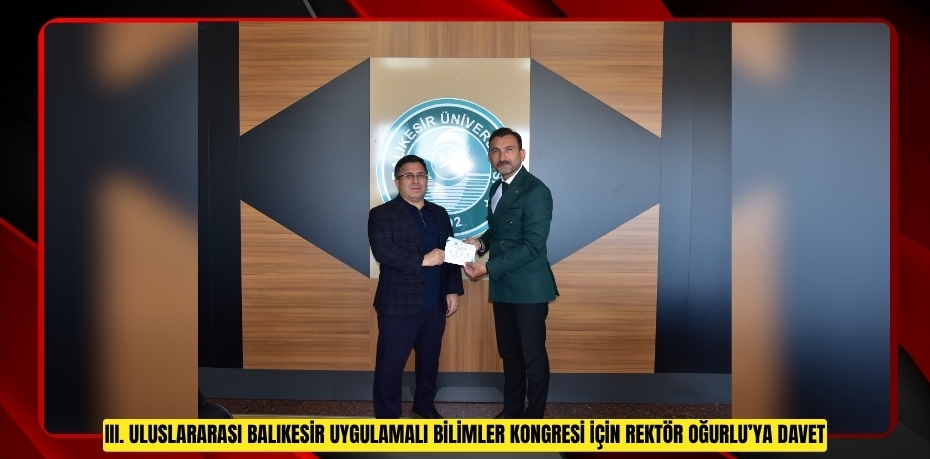 III. ULUSLARARASI BALIKESİR UYGULAMALI BİLİMLER KONGRESİ İÇİN REKTÖR OĞURLU’YA DAVET