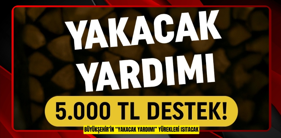 BÜYÜKŞEHİR’İN “YAKACAK YARDIMI” YÜREKLERİ ISITACAK