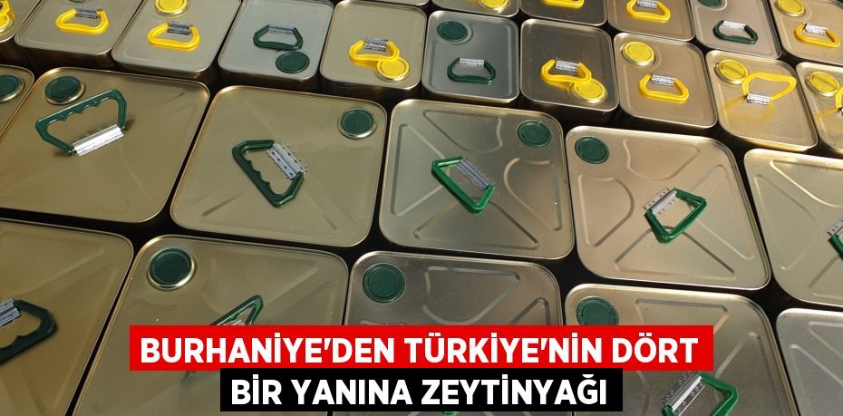BURHANİYE’DEN TÜRKİYE’NİN DÖRT BİR YANINA ZEYTİNYAĞI