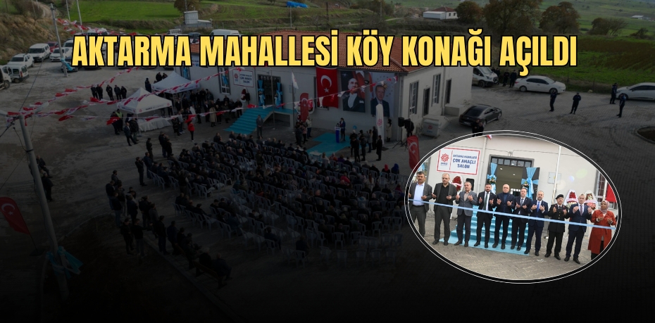 AKTARMA MAHALLESİ KÖY KONAĞI AÇILDI