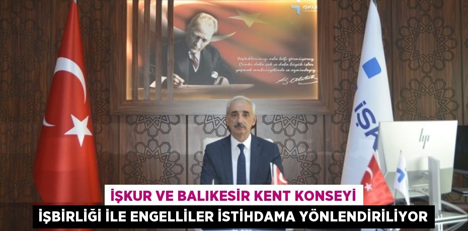 İŞKUR VE BALIKESİR KENT KONSEYİ İŞBİRLİĞİ İLE ENGELLİLER İSTİHDAMA YÖNLENDİRİLİYOR