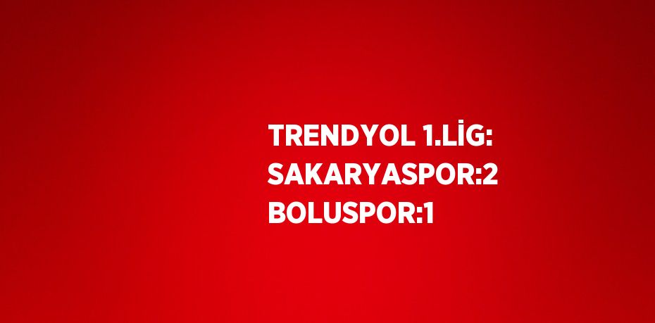 TRENDYOL 1.LİG: SAKARYASPOR:2 BOLUSPOR:1