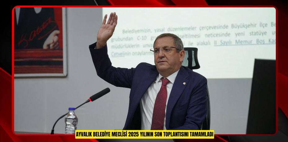 AYVALIK BELEDİYE MECLİSİ 2025 YILININ SON TOPLANTISINI TAMAMLADI