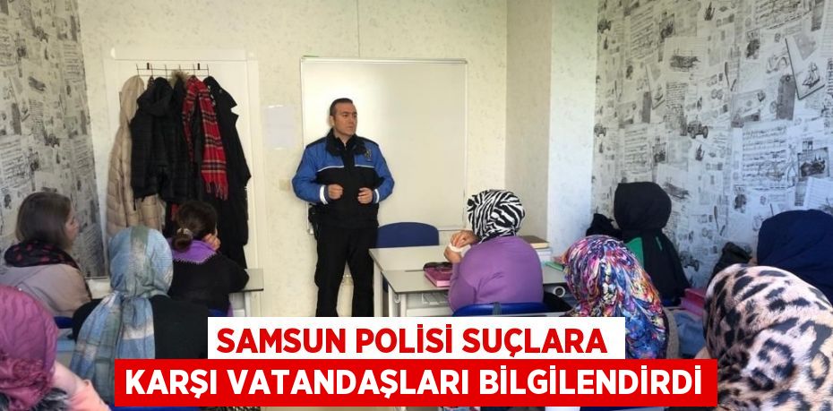 SAMSUN POLİSİ SUÇLARA KARŞI VATANDAŞLARI BİLGİLENDİRDİ