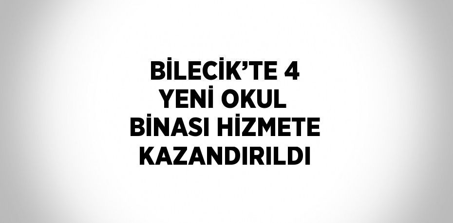 BİLECİK’TE 4 YENİ OKUL BİNASI HİZMETE KAZANDIRILDI