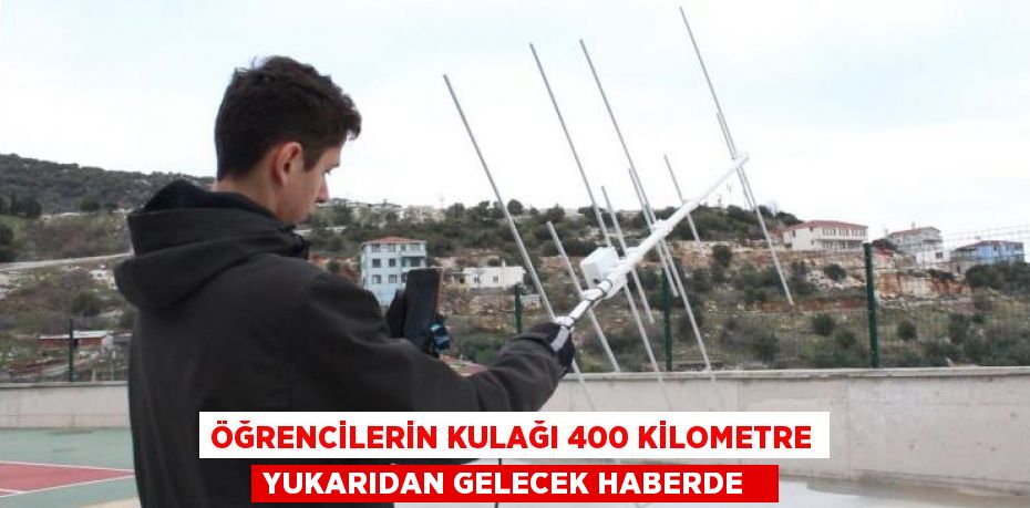 Öğrencilerin kulağı 400 kilometre yukarıdan gelecek haberde