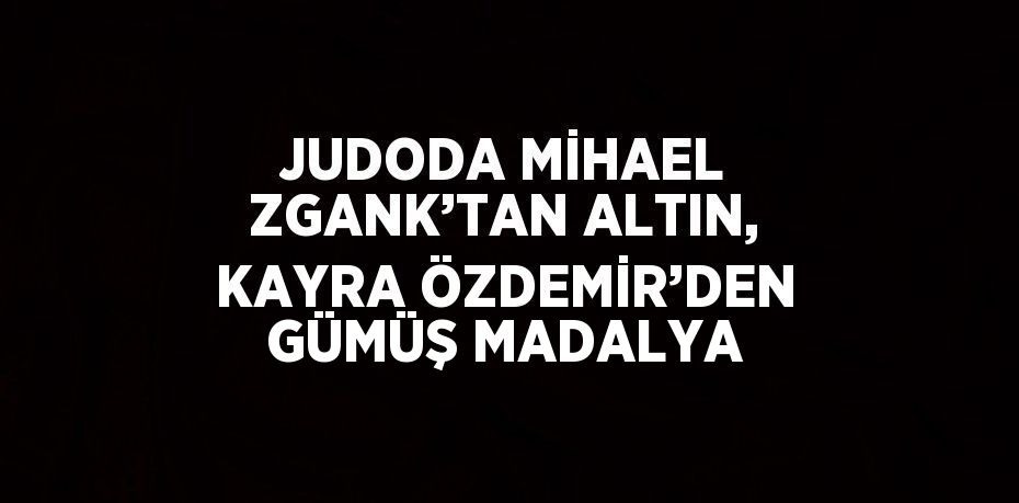 JUDODA MİHAEL ZGANK’TAN ALTIN, KAYRA ÖZDEMİR’DEN GÜMÜŞ MADALYA