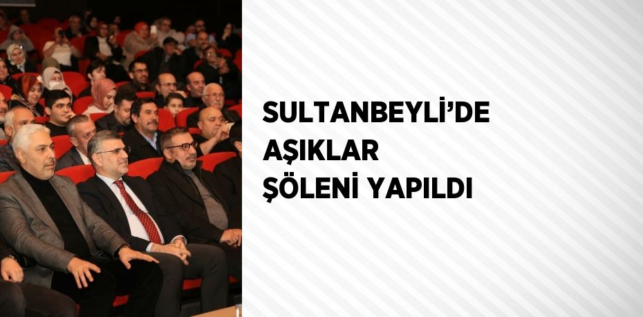 SULTANBEYLİ’DE AŞIKLAR ŞÖLENİ YAPILDI