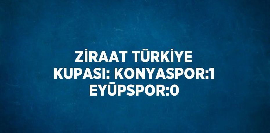 ZİRAAT TÜRKİYE KUPASI: KONYASPOR:1 EYÜPSPOR:0