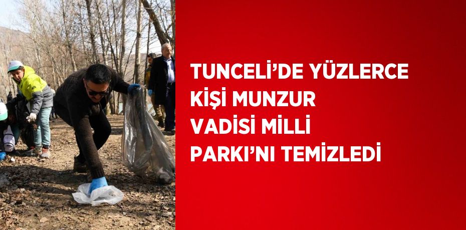 TUNCELİ’DE YÜZLERCE KİŞİ MUNZUR VADİSİ MİLLİ PARKI’NI TEMİZLEDİ