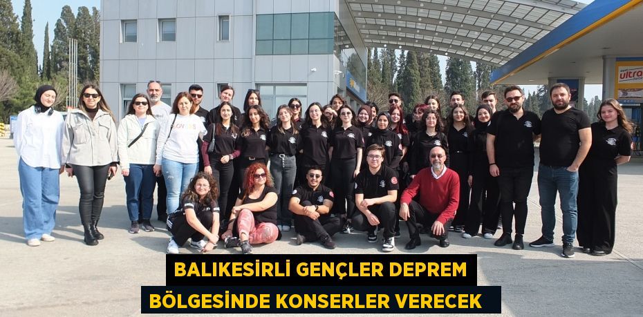 Balıkesirli gençler deprem bölgesinde konserler verecek  