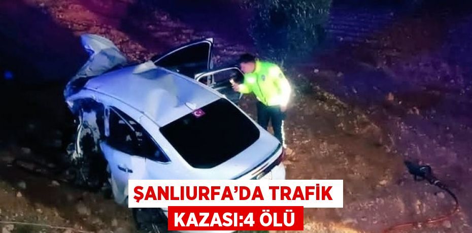 ŞANLIURFA’DA TRAFİK KAZASI:4 ÖLÜ