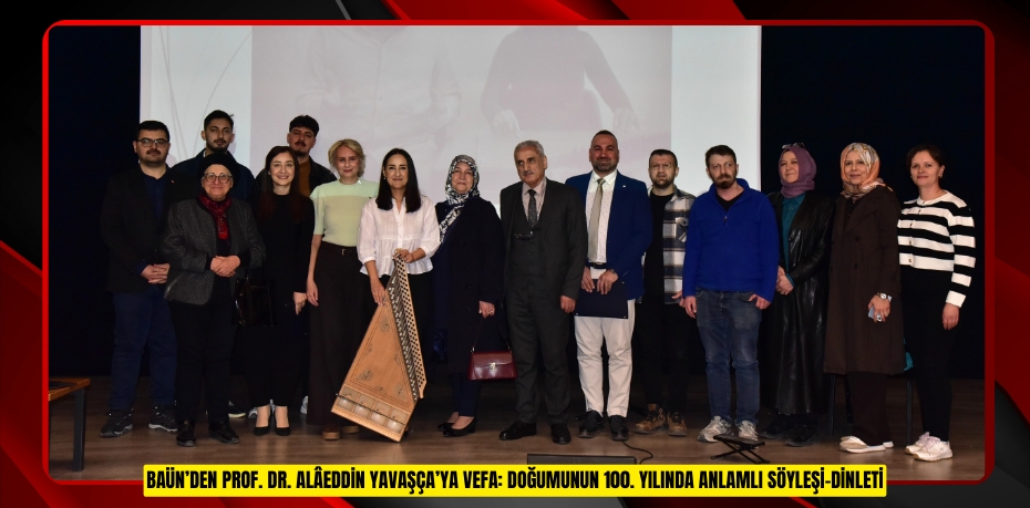 BAÜN’DEN PROF. DR. ALÂEDDİN YAVAŞÇA’YA VEFA: DOĞUMUNUN 100. YILINDA ANLAMLI SÖYLEŞİ-DİNLETİ