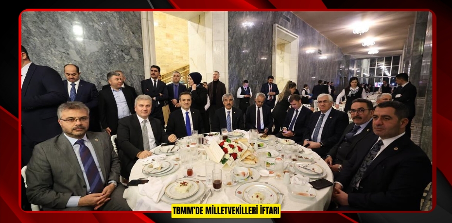 TBMM’DE MİLLETVEKİLLERİ İFTARI