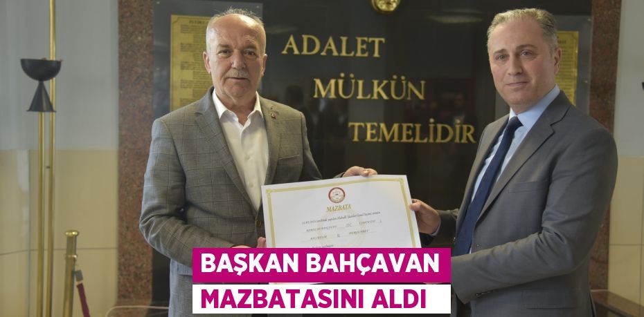 Başkan Bahçavan mazbatasını aldı  