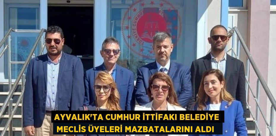 Ayvalık’ta Cumhur İttifakı belediye meclis üyeleri mazbatalarını aldı  