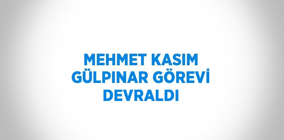 MEHMET KASIM GÜLPINAR GÖREVİ DEVRALDI