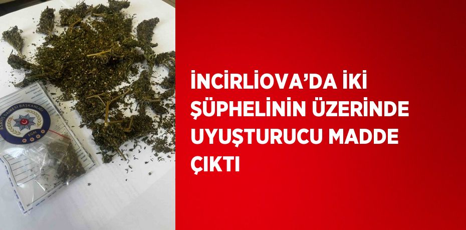 İNCİRLİOVA’DA İKİ ŞÜPHELİNİN ÜZERİNDE UYUŞTURUCU MADDE ÇIKTI