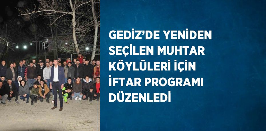 GEDİZ’DE YENİDEN SEÇİLEN MUHTAR KÖYLÜLERİ İÇİN İFTAR PROGRAMI DÜZENLEDİ