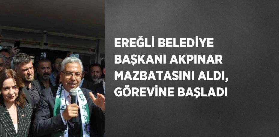 EREĞLİ BELEDİYE BAŞKANI AKPINAR MAZBATASINI ALDI, GÖREVİNE BAŞLADI