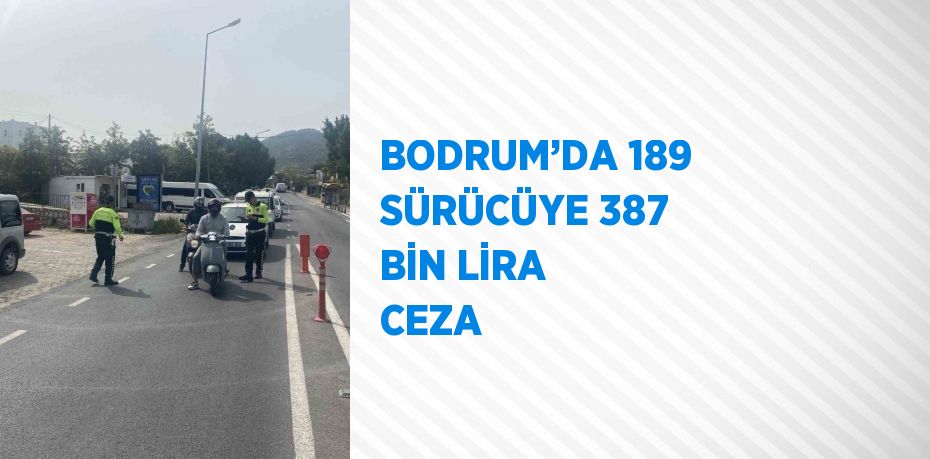 BODRUM’DA 189 SÜRÜCÜYE 387 BİN LİRA CEZA