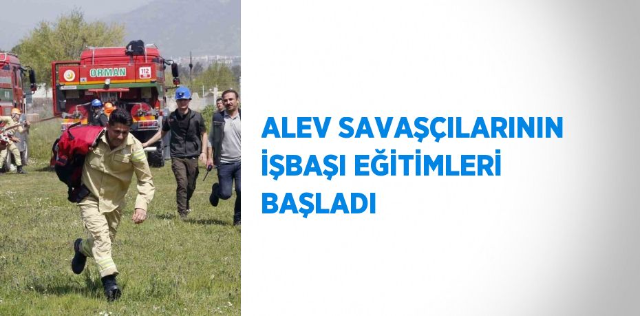ALEV SAVAŞÇILARININ İŞBAŞI EĞİTİMLERİ BAŞLADI