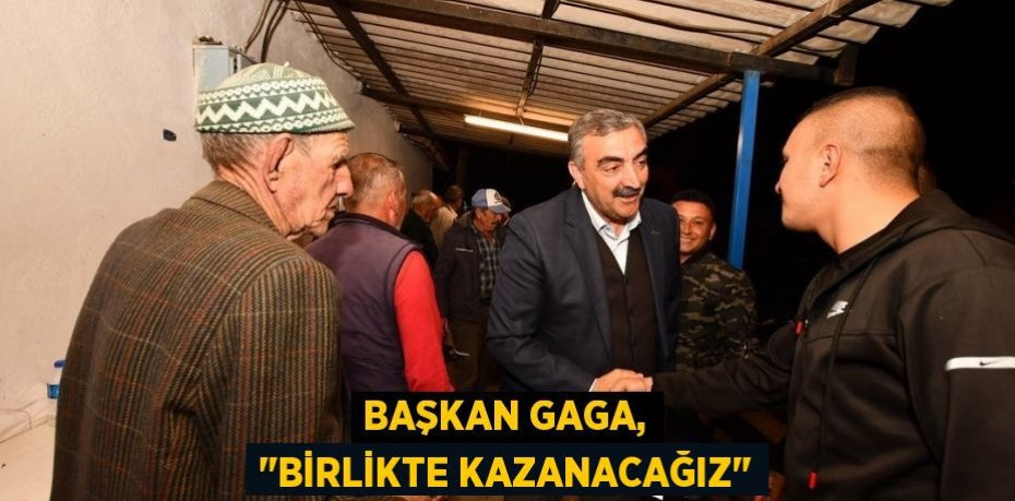 Başkan Gaga, "Birlikte kazanacağız"