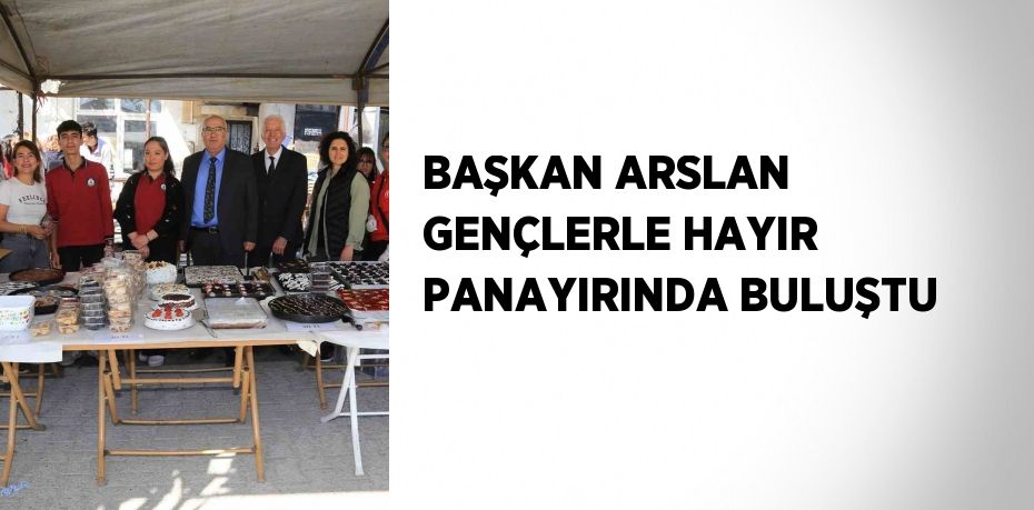 BAŞKAN ARSLAN GENÇLERLE HAYIR PANAYIRINDA BULUŞTU