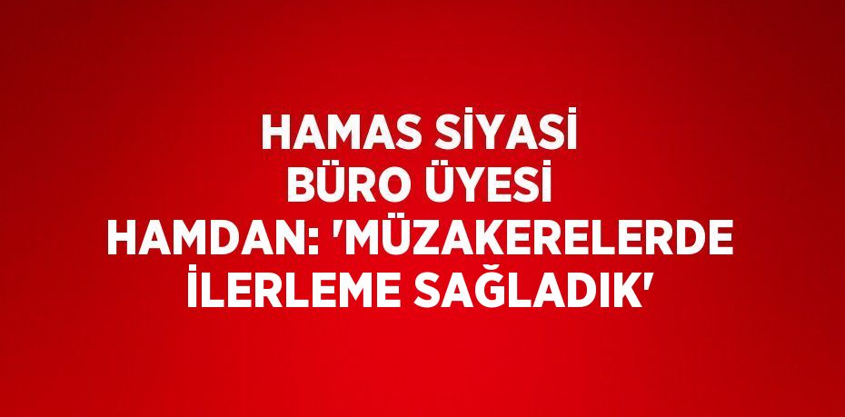 HAMAS SİYASİ BÜRO ÜYESİ HAMDAN: 'MÜZAKERELERDE İLERLEME SAĞLADIK'