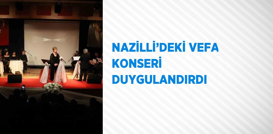 NAZİLLİ’DEKİ VEFA KONSERİ DUYGULANDIRDI