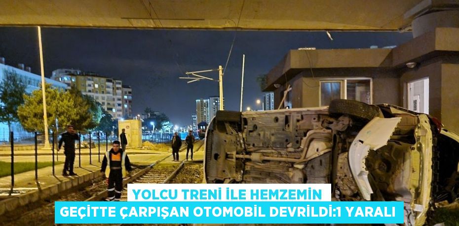 YOLCU TRENİ İLE HEMZEMİN GEÇİTTE ÇARPIŞAN OTOMOBİL DEVRİLDİ:1 YARALI